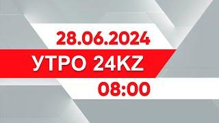 Утро 24KZ | Выпуск 08:00 от 28.06.2024