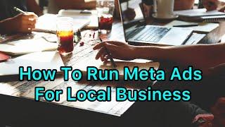 How To Run Meta Ads For Local Business: A Comprehensive Guide