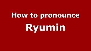 How to pronounce Ryumin (Russian/Russia) - PronounceNames.com