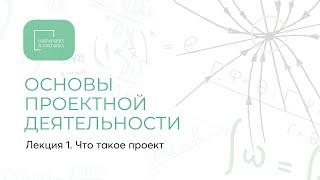 Лекция 1. Основы проектной деятельности. Что такое проект.