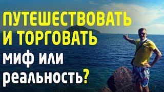 Реально ли путешествовать и одновременно заниматься трейдингом? Бизнес идеи. Трейдинг