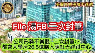 11.28 File 湯FB二次封筆|公司形勢不樂觀，二次封筆？｜都會大學斥26.5億購入陳紅天祥祺中心｜銀主要錢唔要貨，掃管笏1房銀主盤開價低買入價近7成｜馬鞍山半新樓雲海劈價近三成沽帳蝕5球！