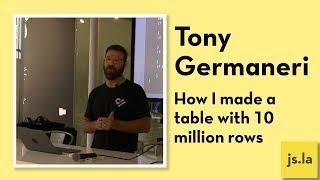 Tony Germaneri: How I made a table with 10 million rows | js.la September 2018