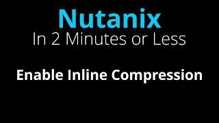 Enable Inline Compression on a Nutanix Storage Container - Nutanix in 2 Minutes or Less