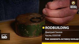 Часть 48. Как заменить вставку кольца. Rodbuilding с Дмитрием Ганеевым. Anglers Lab