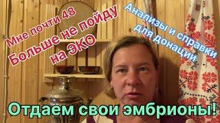 Мне 48 и я больше не пойду на ЭКО. Отдаем свои эмбрионы! Процесс дотации, справки и анализы .