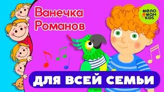 ПЕСЕНКИ ДЛЯ ВСЕЙ СЕМЬИ  ПОЁТ ВАНЕЧКА РОМАНОВ  0+