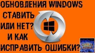 ОБНОВЛЕНИЯ WINDOWS - стоит ли делать и как ИСПРАВИТЬ ОШИБКИ?