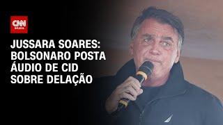 Jussara Soares: Bolsonaro posta áudio de Cid sobre delação | CNN 360º