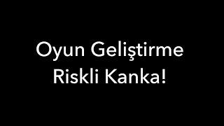 Oyun Geliştirme Riskli Kanka!