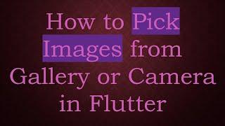 How to Pick Images from Gallery or Camera in Flutter