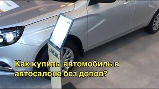 Как купить  автомобиль в автосалоне без допов?