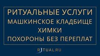 ПОХОРОНЫ НА МАШКИНСКОМ КЛАДБИЩЕ В ХИМКАХ– РИТУАЛЬНЫЕ УСЛУГИ МОСКВА FUNERAL SERVICES MOSCOW