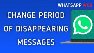 How To Change The Period Of Disappearing Messages On WhatsApp Web On PC (New Update)