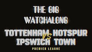 THE BIG WATCHALONG: TOTTENHAM HOTSPUR V IPSWICH TOWN (EPL)