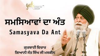 Samasyava Da Ant ~ ਸਮਸਿਆਵਾਂ ਦਾ ਅੰਤ | Giani Sant Singh Ji Maskeen Katha | Gyan Da Sagar