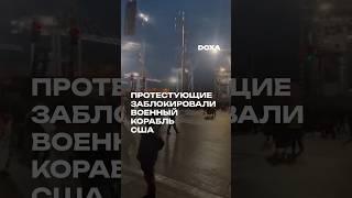 Протестующие заблокировали военный корабль США #докса
