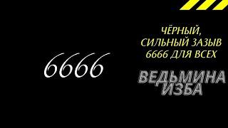 ЧЁРНЫЙ,СИЛЬНЫЙ ЗАЗЫВ 6666 ДЛЯ ВСЕХ. ВЕДЬМИНА ИЗБА ИНГА ХОСРОЕВА.