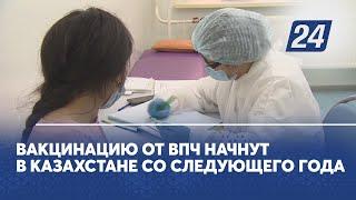 Вакцинацию от ВПЧ начнут в Казахстане со следующего года