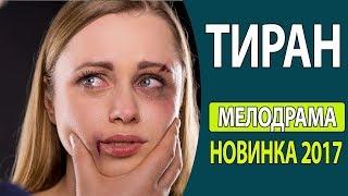 СУПЕР! КЛАССНЫЙ ЖИЗНЕННЫЙ ФИЛЬМ!   Тиран Русские фильмы 2017, Русские мелодрамы 2017