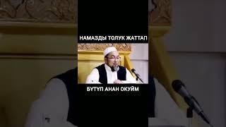 НАМАЗДЫ ТОЛУК ЖАТТАП БҮТҮП АНАН ОКУЙМ/ ЧУБАК АЖЫ ЖАЛИЛОВ