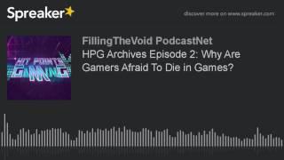 HPG Archives Episode 2: Why Are Gamers Afraid To Die in Games? (part 1 of 4)