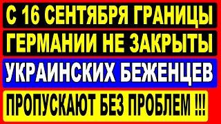 С 16 сентября границы Германии не закрыты! Украинских беженцев пропускают без проблем.