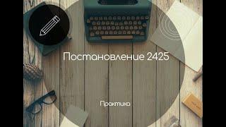 Постановление 2425. Что на практике?