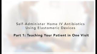 Teach Your Patient to Self-administer IV Antibiotics via Elastomeric Pumps in One Visit (Video 1/2)