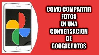 Cómo compartir fotos en una conversación de Google Fotos