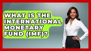 What Is The International Monetary Fund (IMF)? - Learn About Economics