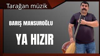 BARIŞ MANSUROĞLU. Ya hızır.