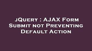 jQuery : AJAX Form Submit not Preventing Default Action