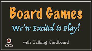 Board Games We're Excited to Play! - with Talking Cardboard