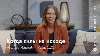 Когда силы на исходе | Руфь 1:21 | Хлеб Наш Насущный – видео