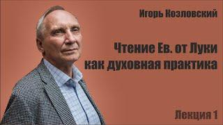 Игорь Козловский. Чтение Евангелия от Луки как духовная практика. Лекция 1