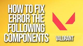 How To Fix Valorant Error The Following Components