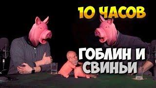 ГОБЛИН (ПУЧКОВ) И СВИНЬИ / 10 ЧАСОВ * НАРОД ТРЕБУЕТ СВИНЕЙ!