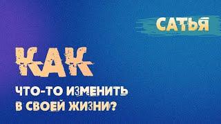 Сатья. Как что-то изменить в своей жизни.