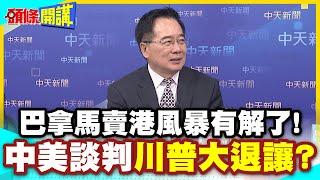 中遠海代替長和!巴拿馬賣港風暴有解了!中國勢力免退出!中美不明說的倫敦談判川普大退讓?【頭條開講】精華版 @中天電視CtiTv