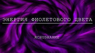 Энергия фиолетого цвета  Открывает яснознание и доступ к информационному полю