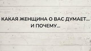 ⁉️ КАКАЯ ЖЕНЩИНА О ВАС ДУМАЕТ... И ПОЧЕМУ...