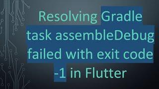 Resolving Gradle task assembleDebug failed with exit code -1 in Flutter