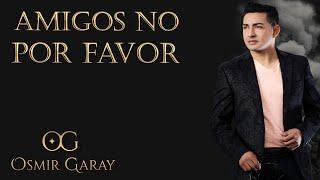 Osmir Garay - Amigos No Por Favor (Video Oficial)