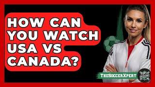 How Can You Watch USA vs Canada? | The Soccer Xpert News