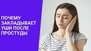 ПОЧЕМУ ЗАКЛАДЫВАЕТ УШИ ПОСЛЕ ПРОСТУДЫ