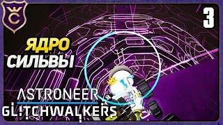 АКТИВАЦИЯ ЯДРА СИЛЬВЫ! 3 ASTRONEER Glitchwalkers