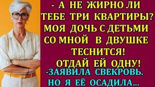 А не жирно тебе 3 квартиры?Моя дочь с детьми со мной в двушке ютится!Отдай ей одну! заявила свекровь