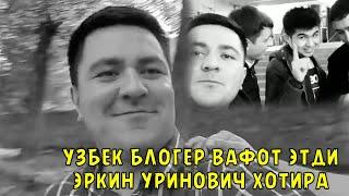 УЗБЕК БЛОГЕР ВАФОТ ЭТДИ ЭРКИН УРИНОВИЧ ХОТИРА...