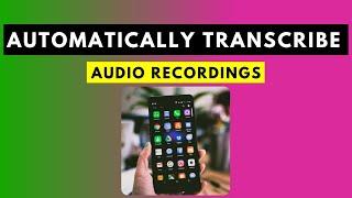 How to Automatically Transcribe Audio Recordings, Meetings or Interviews on Your Phone